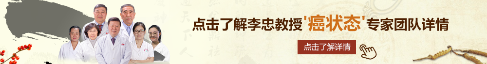 大声骚叫美女操逼视频北京御方堂李忠教授“癌状态”专家团队详细信息